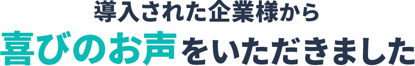 導入された企業様からお喜びのお声をいただきました